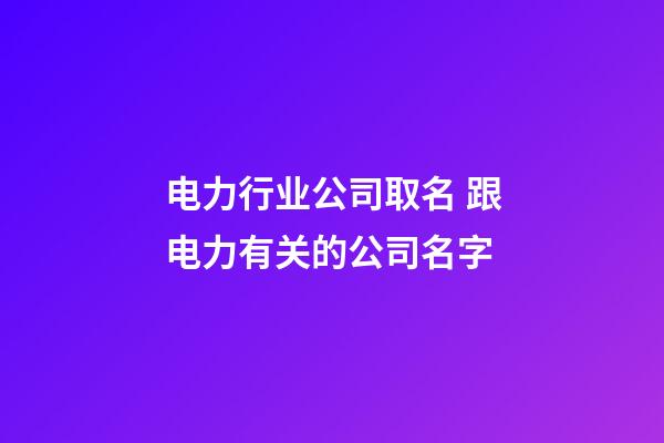 电力行业公司取名 跟电力有关的公司名字-第1张-公司起名-玄机派